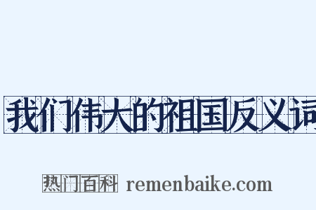 我们伟大的祖国反义词是什么意思的图片